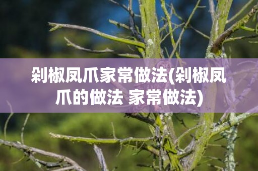 剁椒凤爪家常做法(剁椒凤爪的做法 家常做法)