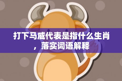 打下马威代表是指什么生肖，落实词语解释