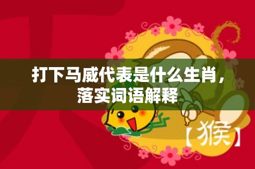 打下马威代表是什么生肖，落实词语解释