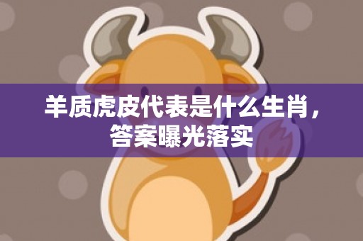 羊质虎皮代表是什么生肖，答案曝光落实