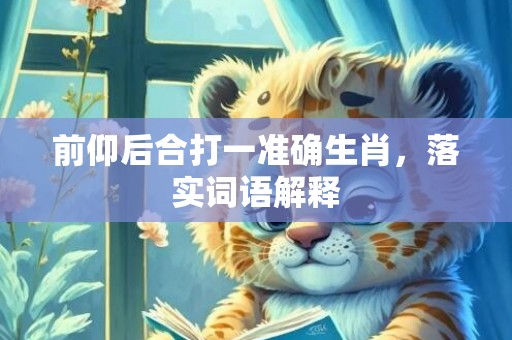 前仰后合打一准确生肖，落实词语解释