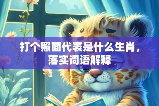 打个照面代表是什么生肖，落实词语解释