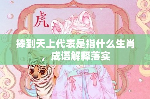捧到天上代表是指什么生肖，成语解释落实