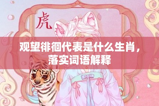 观望徘徊代表是什么生肖，落实词语解释
