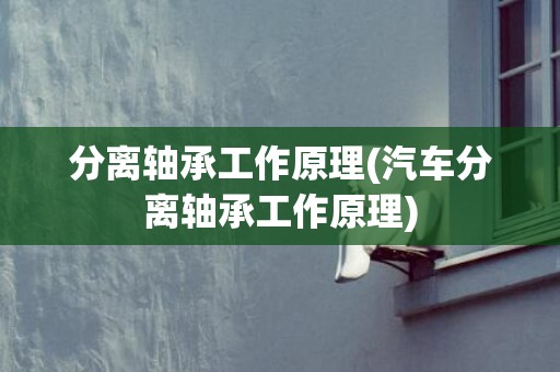 分离轴承工作原理(汽车分离轴承工作原理)