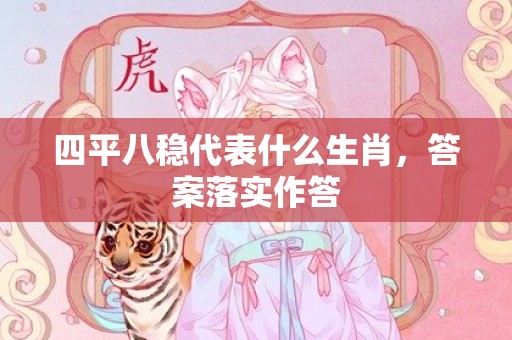 四平八稳代表什么生肖，答案落实作答