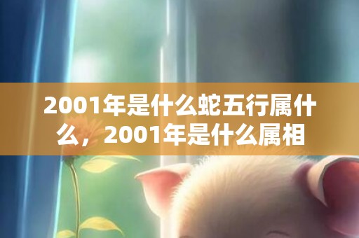 2001年是什么蛇五行属什么，2001年是什么属相