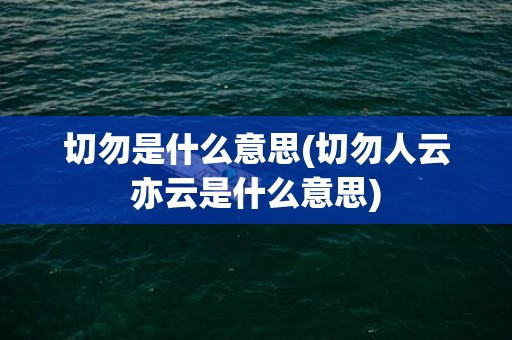 切勿是什么意思(切勿人云亦云是什么意思)