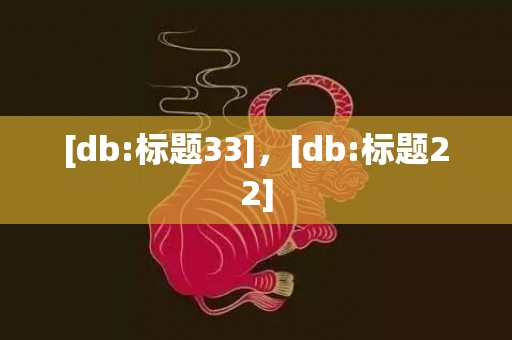 [db:标题33]，[db:标题22]