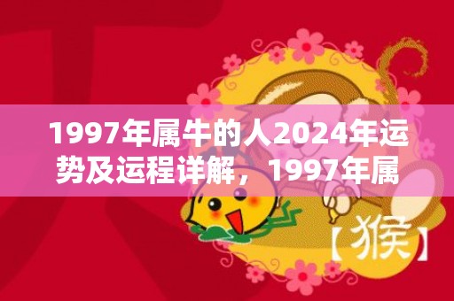 1997年属牛的人2024年运势及运程详解，1997年属牛的最佳配偶