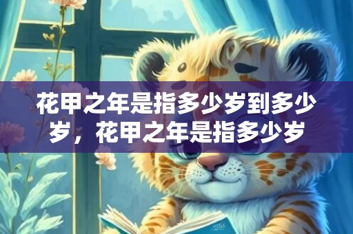 花甲之年是指多少岁到多少岁，花甲之年是指多少岁
