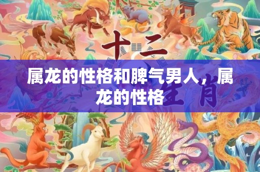 属龙的性格和脾气男人，属龙的性格