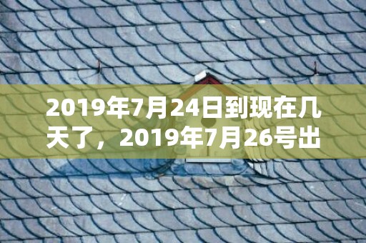 2019年7月24日到现在几天了，2019年7月26号出生的双胞胎男孩怎么起名，五行属什么