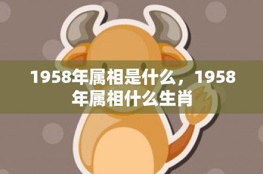 1958年属相是什么，1958年属相什么生肖