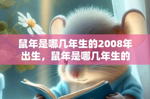 鼠年是哪几年生的2008年出生，鼠年是哪几年生的