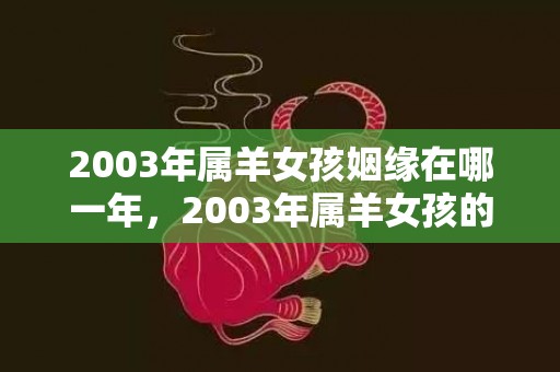 2003年属羊女孩姻缘在哪一年，2003年属羊女孩的命运