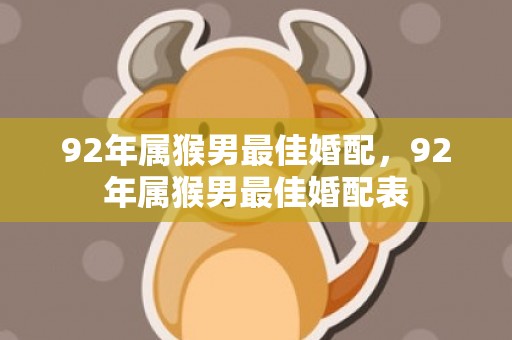 92年属猴男最佳婚配，92年属猴男最佳婚配表