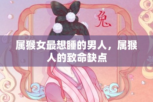 属猴女最想睡的男人，属猴人的致命缺点