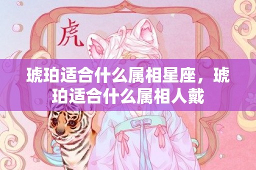 琥珀适合什么属相星座，琥珀适合什么属相人戴