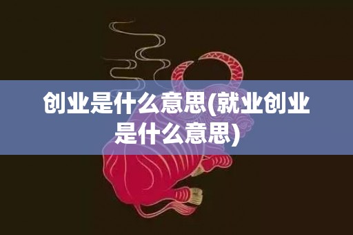 创业是什么意思(就业创业是什么意思)