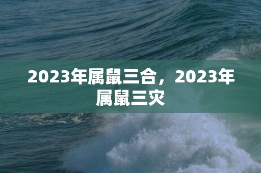 2023年属鼠三合，2023年属鼠三灾