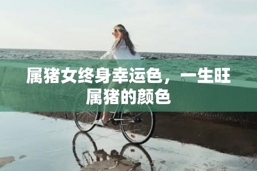 属猪女终身幸运色，一生旺属猪的颜色