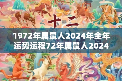 1972年属鼠人2024年全年运势运程72年属鼠人2024年每月运势详解，1972年属鼠人2024年全年运势运程72年属鼠人2024年每月运势详解