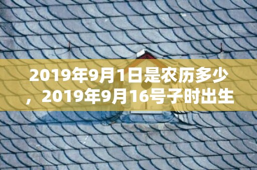 2019年9月1日是农历多少，2019年9月16号子时出生的男孩起名需知