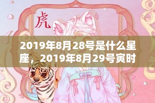 2019年8月28号是什么星座，2019年8月29号寅时出生的男孩五行属什么