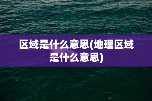 区域是什么意思(地理区域是什么意思)