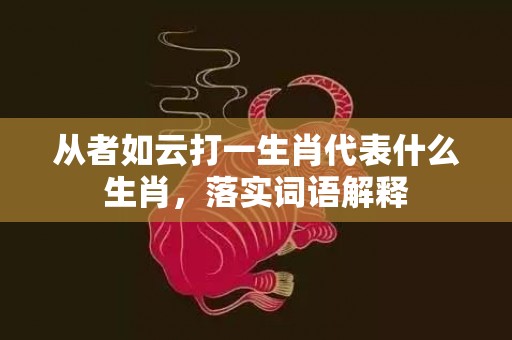从者如云打一生肖代表什么生肖，落实词语解释