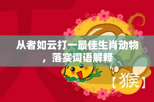 从者如云打一最佳生肖动物，落实词语解释