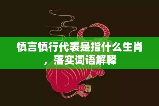 慎言慎行代表是指什么生肖，落实词语解释