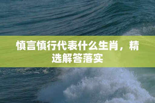 慎言慎行代表什么生肖，精选解答落实