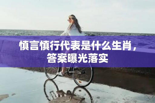 慎言慎行代表是什么生肖，答案曝光落实