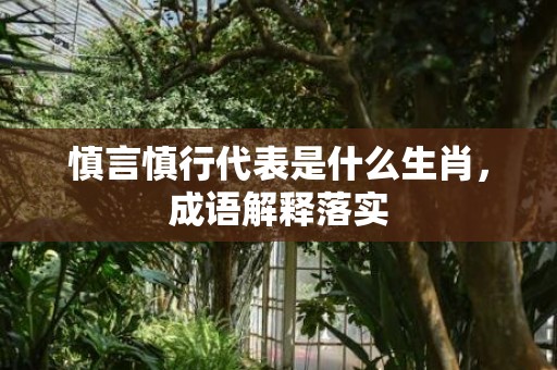 慎言慎行代表是什么生肖，成语解释落实