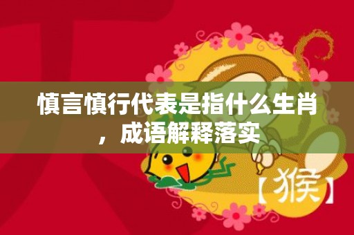 慎言慎行代表是指什么生肖，成语解释落实
