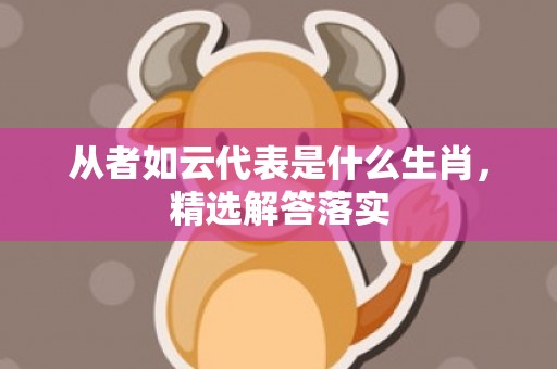 从者如云代表是什么生肖，精选解答落实