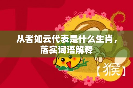 从者如云代表是什么生肖，落实词语解释