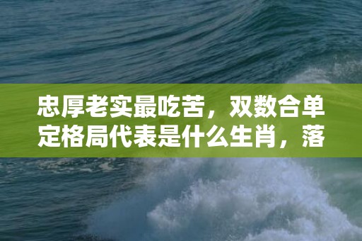 忠厚老实最吃苦，双数合单定格局代表是什么生肖，落实词语解释