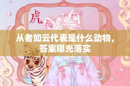 从者如云代表是什么动物，答案曝光落实
