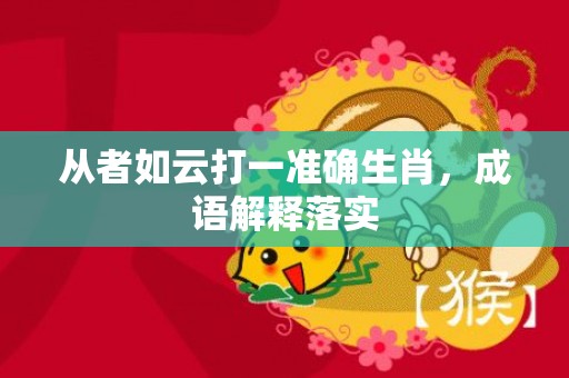 从者如云打一准确生肖，成语解释落实