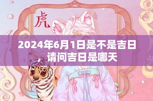 2024年6月1日是不是吉日，请问吉日是哪天
