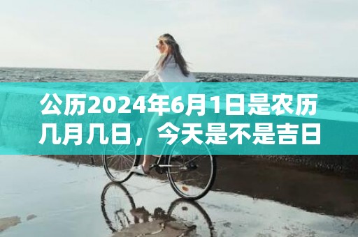 公历2024年6月1日是农历几月几日，今天是不是吉日
