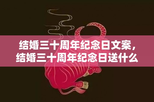 结婚三十周年纪念日文案，结婚三十周年纪念日送什么礼物好呢 送别人结婚纪念日礼物