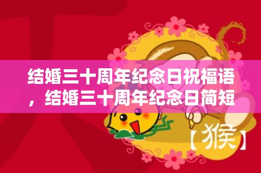 结婚三十周年纪念日祝福语，结婚三十周年纪念日简短感言？三十周年纪念日的祝福语