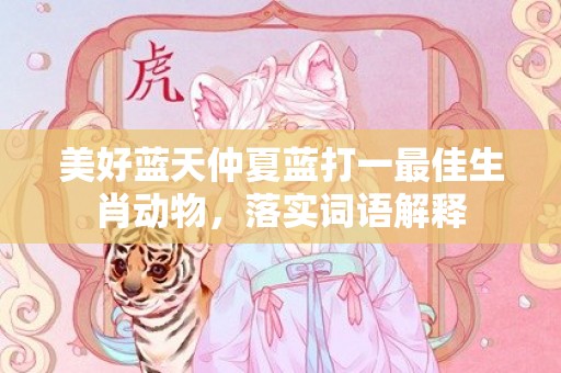美好蓝天仲夏蓝打一最佳生肖动物，落实词语解释