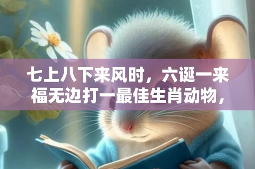 七上八下来风时，六诞一来福无边打一最佳生肖动物，落实词语解释
