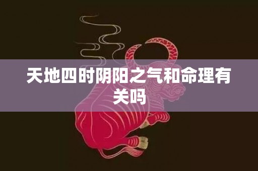 天地四时阴阳之气和命理有关吗
