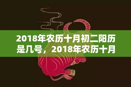 2018年农历十月初二阳历是几号，2018年农历十月十五日出生女孩名字起名，当天日子怎么样？